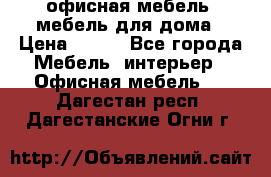 офисная мебель, мебель для дома › Цена ­ 499 - Все города Мебель, интерьер » Офисная мебель   . Дагестан респ.,Дагестанские Огни г.